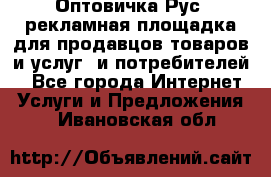 Оптовичка.Рус: рекламная площадка для продавцов товаров и услуг, и потребителей! - Все города Интернет » Услуги и Предложения   . Ивановская обл.